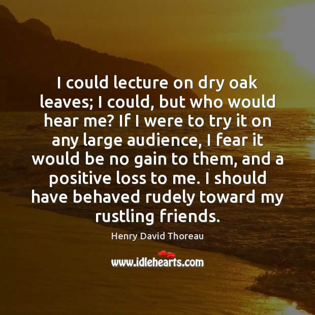 I could lecture on dry oak leaves; I could, but who would Henry David Thoreau Picture Quote