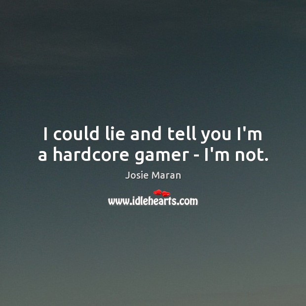 I could lie and tell you I’m a hardcore gamer – I’m not. Josie Maran Picture Quote