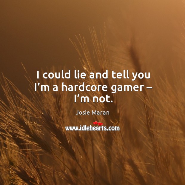 I could lie and tell you I’m a hardcore gamer – I’m not. Josie Maran Picture Quote