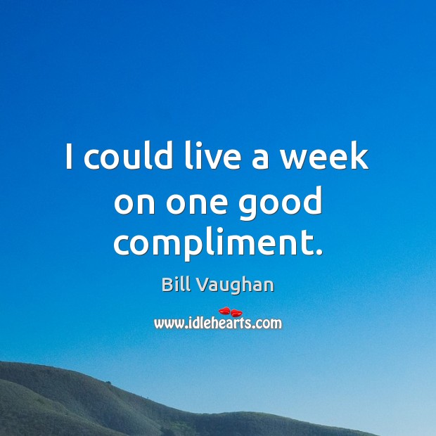 I could live a week on one good compliment. Bill Vaughan Picture Quote