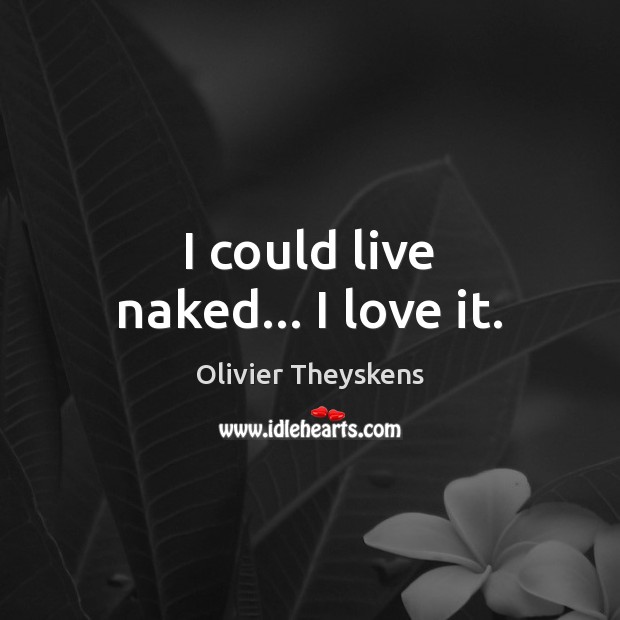 I could live naked… I love it. Olivier Theyskens Picture Quote