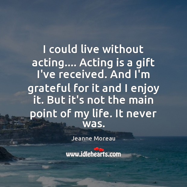 I could live without acting…. Acting is a gift I’ve received. And Acting Quotes Image
