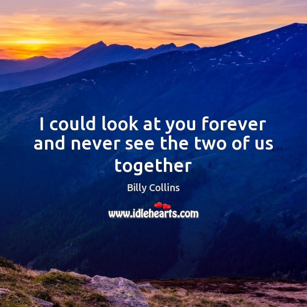 I could look at you forever and never see the two of us together Image