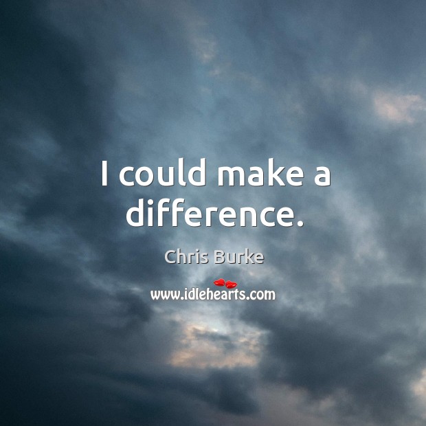I could make a difference. Chris Burke Picture Quote