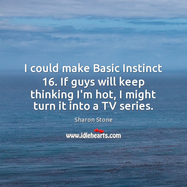 I could make Basic Instinct 16. If guys will keep thinking I’m hot, Sharon Stone Picture Quote