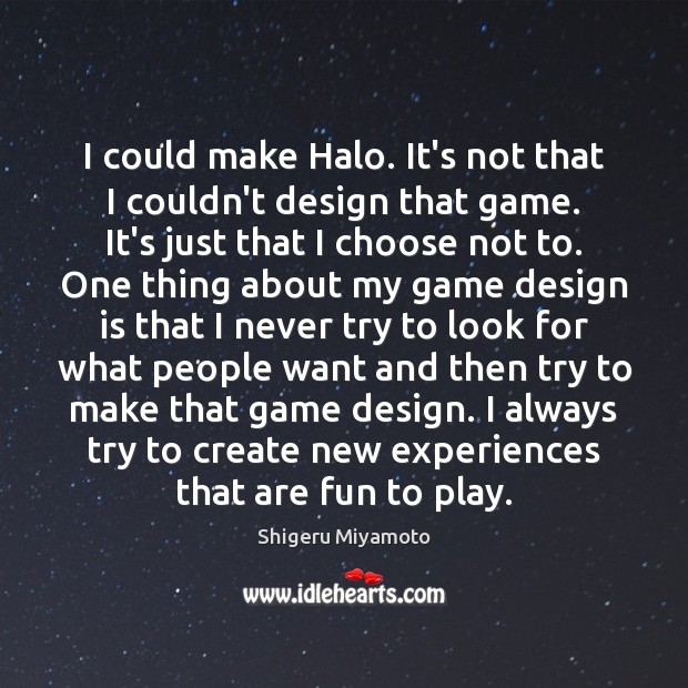 I could make Halo. It’s not that I couldn’t design that game. Shigeru Miyamoto Picture Quote