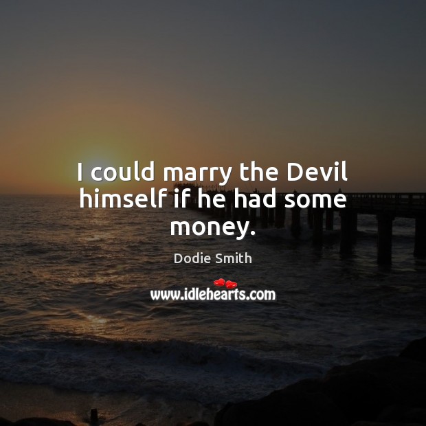 I could marry the Devil himself if he had some money. Image