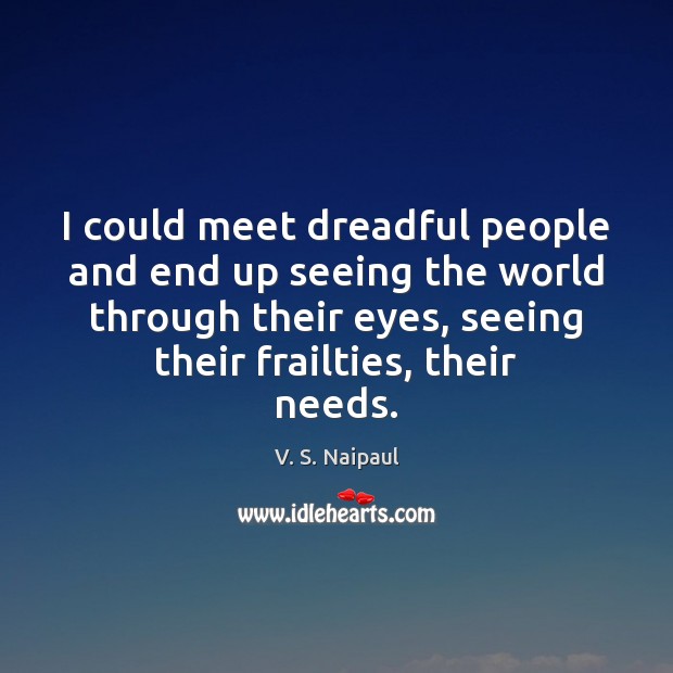 I could meet dreadful people and end up seeing the world through V. S. Naipaul Picture Quote
