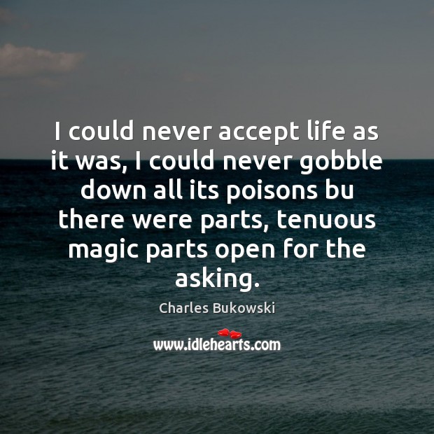 I could never accept life as it was, I could never gobble Charles Bukowski Picture Quote