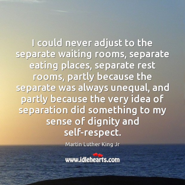 I could never adjust to the separate waiting rooms, separate eating places, Martin Luther King Jr Picture Quote