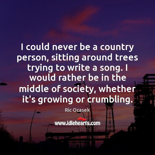 I could never be a country person, sitting around trees trying to Ric Ocasek Picture Quote