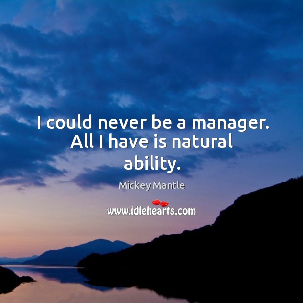 I could never be a manager. All I have is natural ability. Mickey Mantle Picture Quote