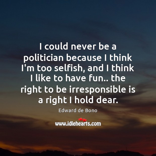 I could never be a politician because I think I’m too selfish, Edward de Bono Picture Quote