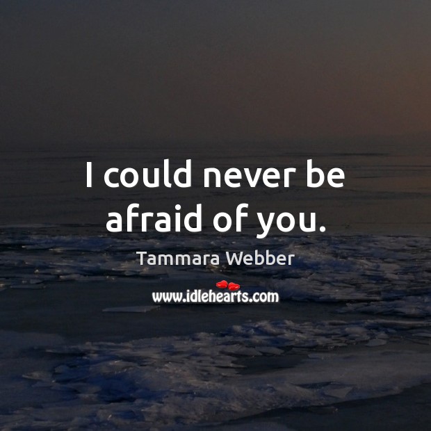 I could never be afraid of you. Never Be Afraid Quotes Image