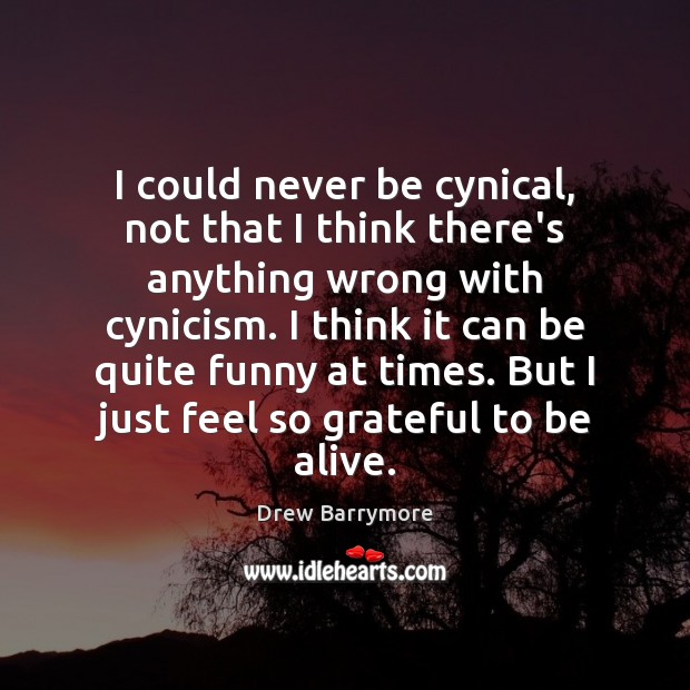 I could never be cynical, not that I think there’s anything wrong Drew Barrymore Picture Quote