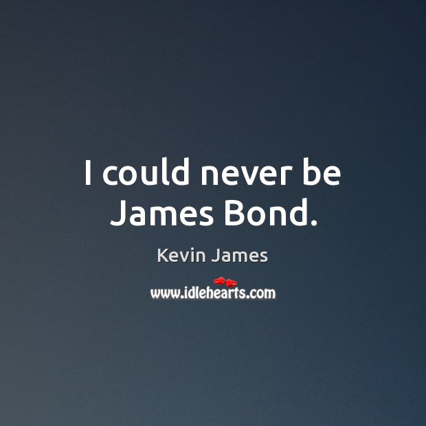 I could never be James Bond. Kevin James Picture Quote