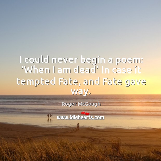 I could never begin a poem: ‘When I am dead’ In case it tempted Fate, and Fate gave way. Roger McGough Picture Quote