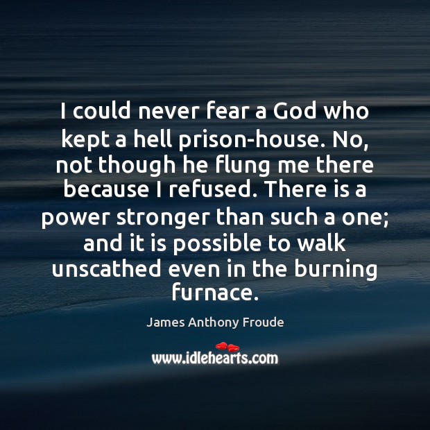 I could never fear a God who kept a hell prison-house. No, James Anthony Froude Picture Quote