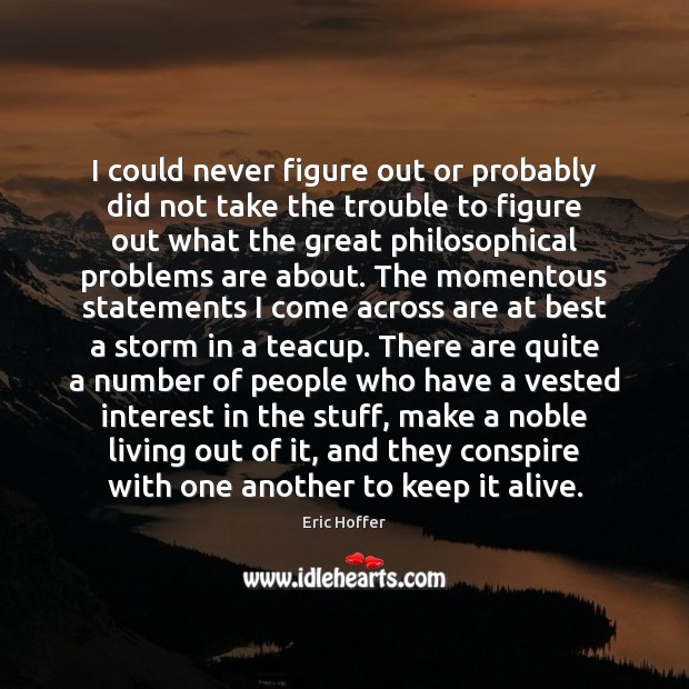 I could never figure out or probably did not take the trouble Eric Hoffer Picture Quote