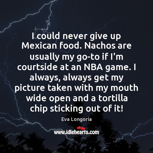 I could never give up Mexican food. Nachos are usually my go-to Never Give Up Quotes Image
