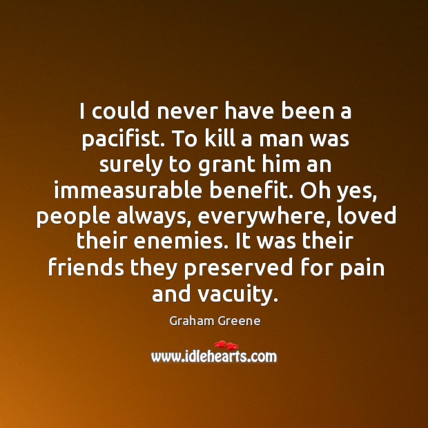 I could never have been a pacifist. To kill a man was Graham Greene Picture Quote