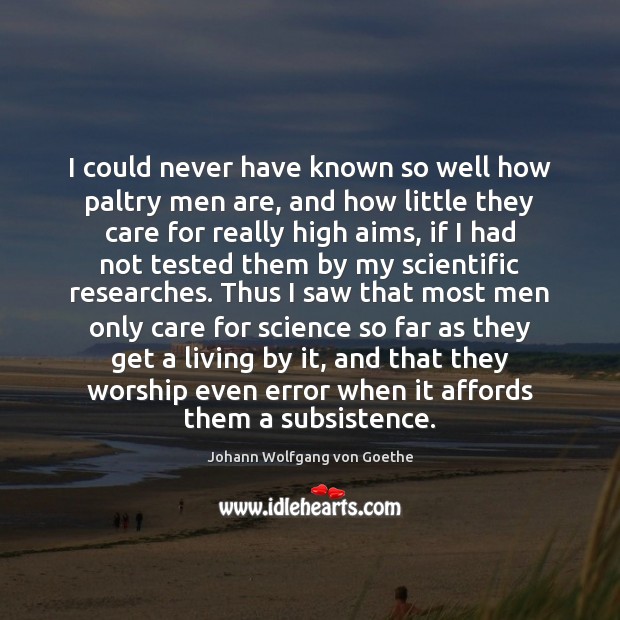 I could never have known so well how paltry men are, and Johann Wolfgang von Goethe Picture Quote