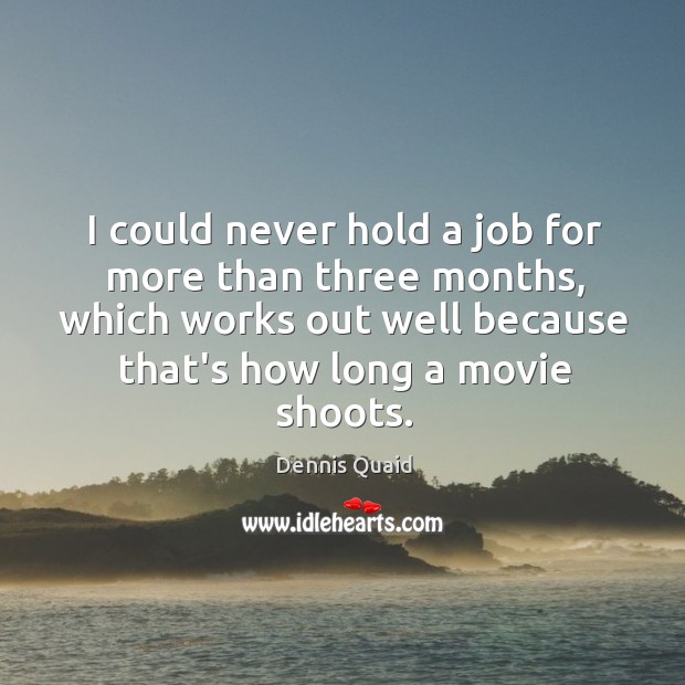 I could never hold a job for more than three months, which Dennis Quaid Picture Quote