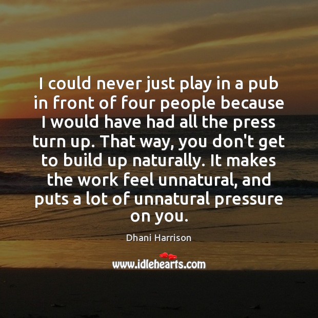 I could never just play in a pub in front of four Dhani Harrison Picture Quote