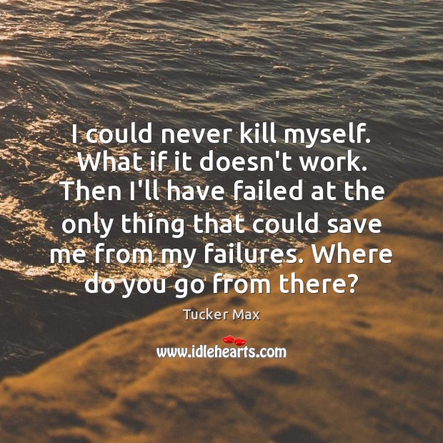 I could never kill myself. What if it doesn’t work. Then I’ll Tucker Max Picture Quote