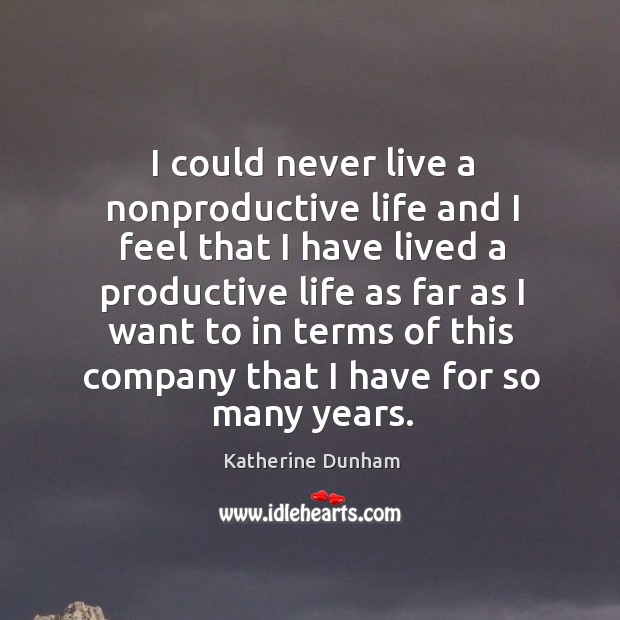 I could never live a nonproductive life and I feel that I have Katherine Dunham Picture Quote