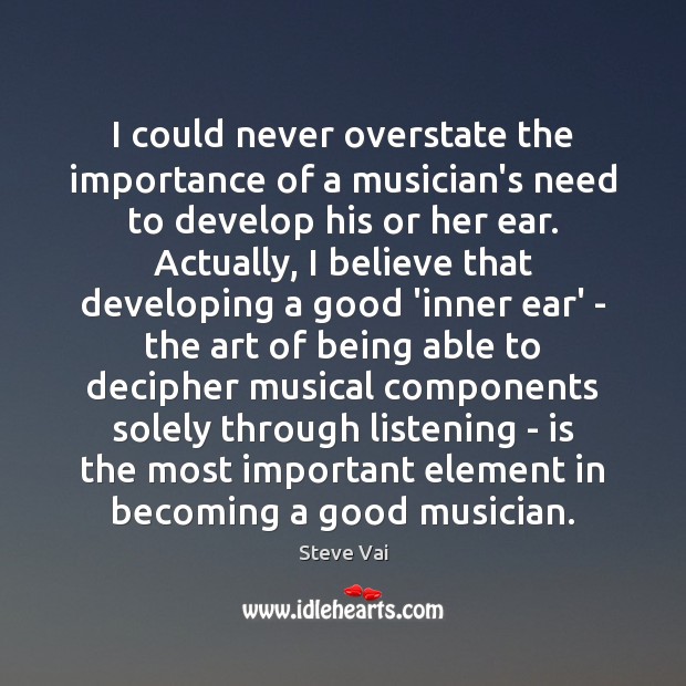 I could never overstate the importance of a musician’s need to develop Steve Vai Picture Quote