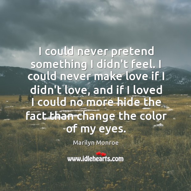 I could never pretend something I didn’t feel. I could never make Marilyn Monroe Picture Quote