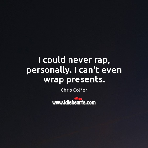 I could never rap, personally. I can’t even wrap presents. Chris Colfer Picture Quote