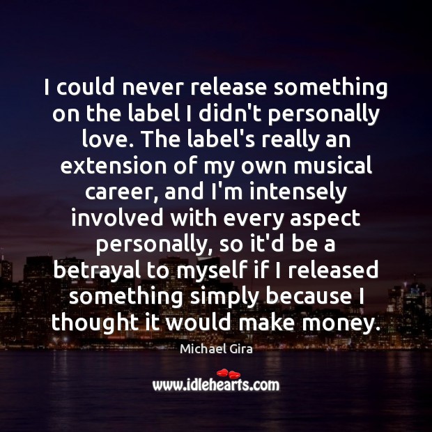 I could never release something on the label I didn’t personally love. Michael Gira Picture Quote