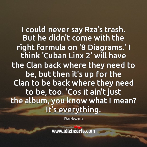 I could never say Rza’s trash. But he didn’t come with the Raekwon Picture Quote