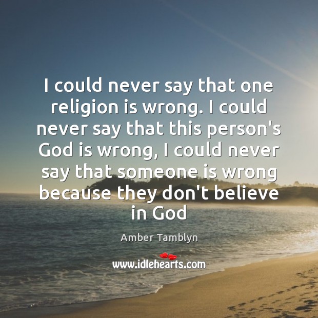 I could never say that one religion is wrong. I could never Image