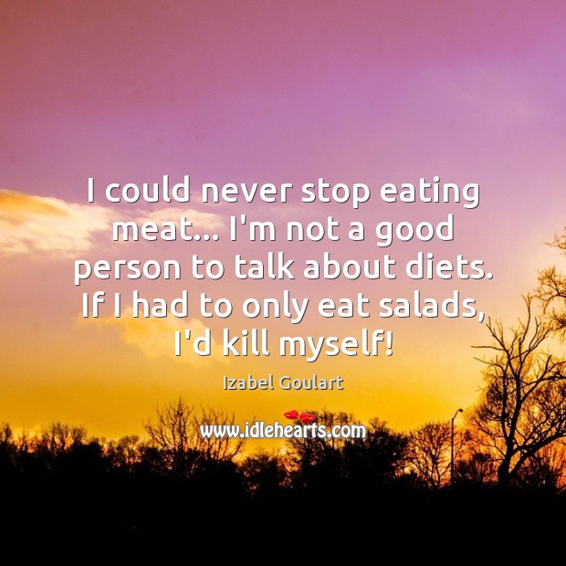 I could never stop eating meat… I’m not a good person to Izabel Goulart Picture Quote