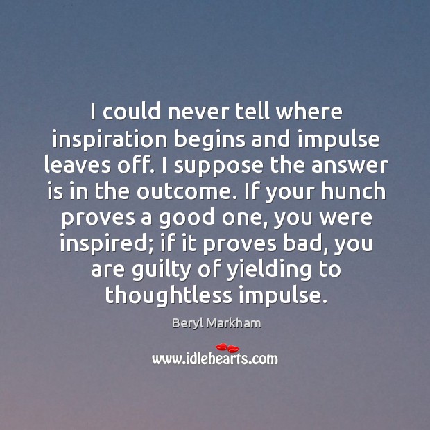 I could never tell where inspiration begins and impulse leaves off. I suppose the answer is in the outcome. Guilty Quotes Image