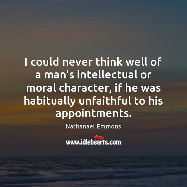 I could never think well of a man’s intellectual or moral character, Nathanael Emmons Picture Quote