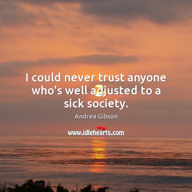 I could never trust anyone who’s well adjusted to a sick society. Andrea Gibson Picture Quote