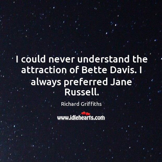 I could never understand the attraction of bette davis. I always preferred jane russell. Richard Griffiths Picture Quote