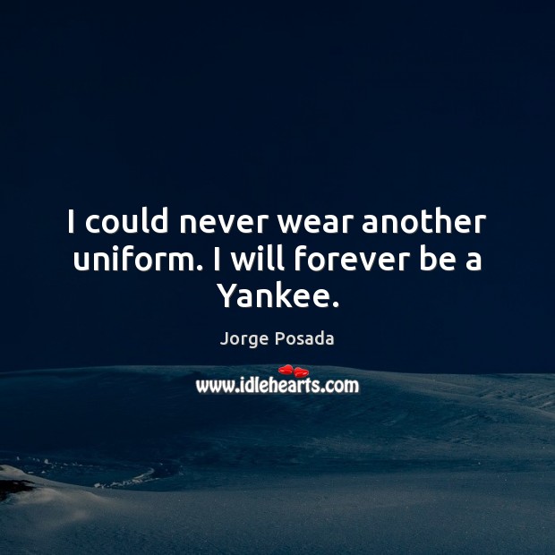 I could never wear another uniform. I will forever be a Yankee. Jorge Posada Picture Quote