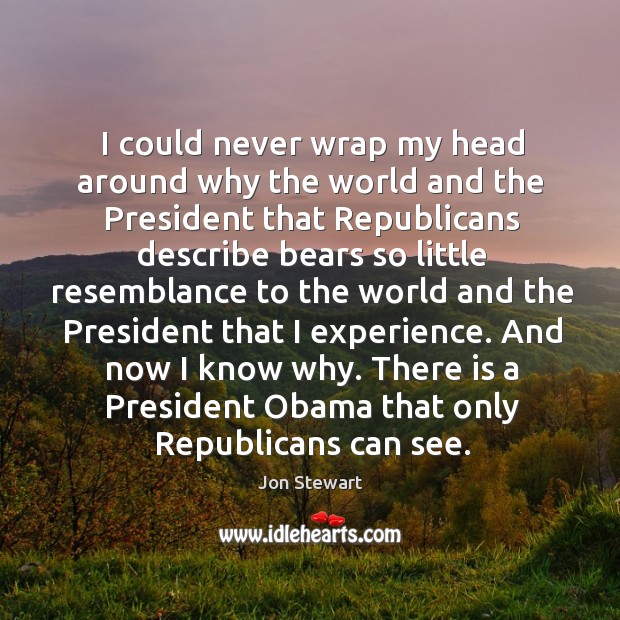 I could never wrap my head around why the world and the Jon Stewart Picture Quote