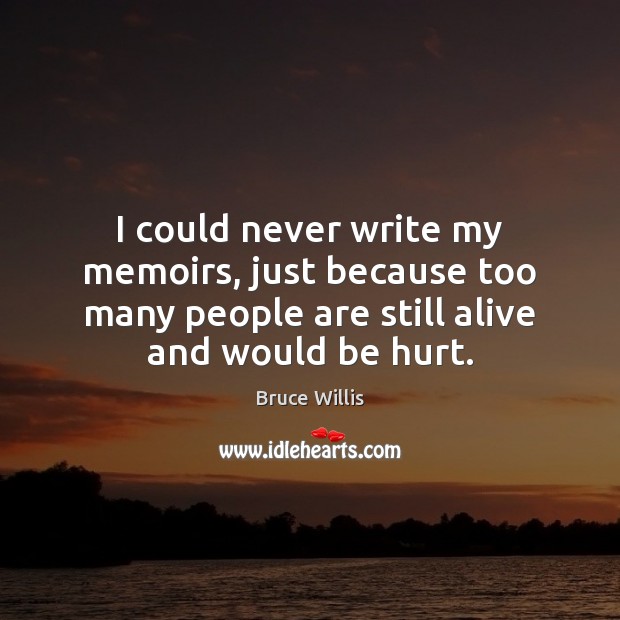 I could never write my memoirs, just because too many people are Bruce Willis Picture Quote