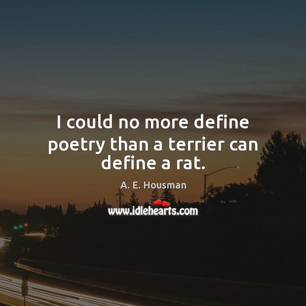 I could no more define poetry than a terrier can define a rat. A. E. Housman Picture Quote