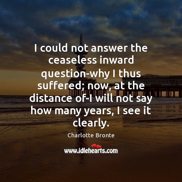 I could not answer the ceaseless inward question-why I thus suffered; now, Charlotte Bronte Picture Quote