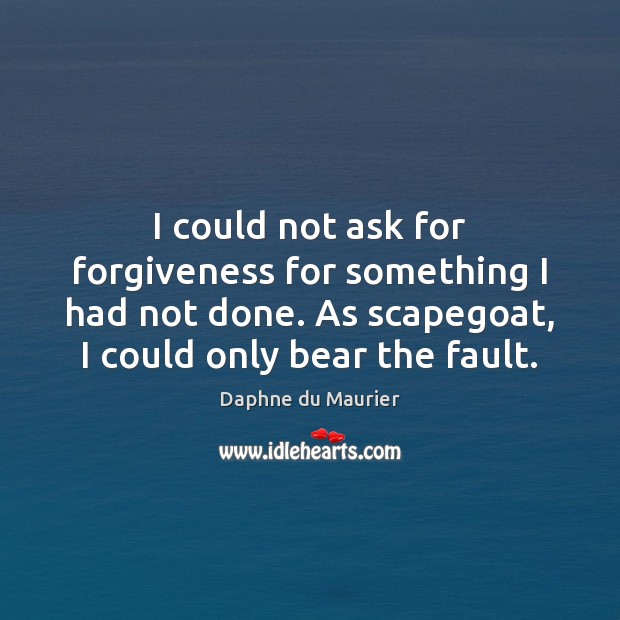 I could not ask for forgiveness for something I had not done. Daphne du Maurier Picture Quote