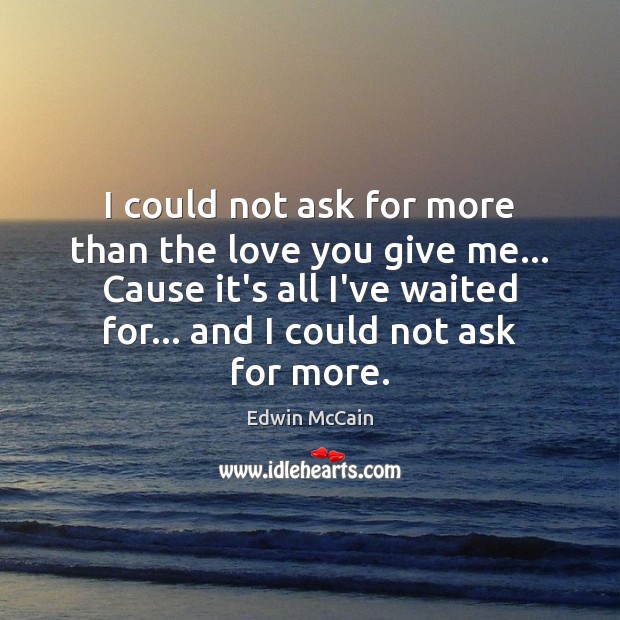 I could not ask for more than the love you give me… Edwin McCain Picture Quote