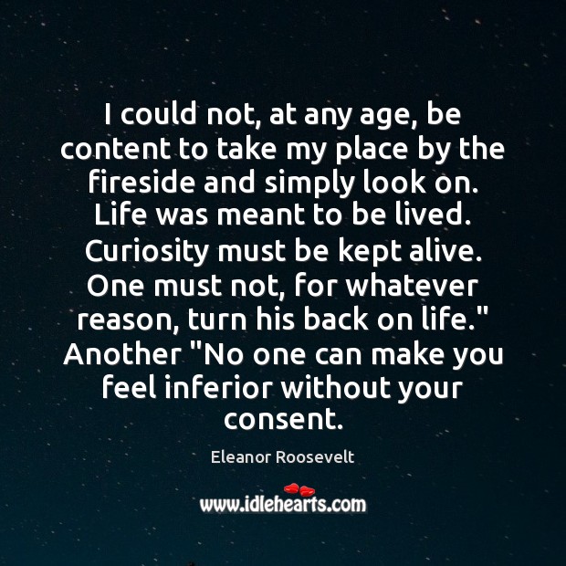 I could not, at any age, be content to take my place Eleanor Roosevelt Picture Quote