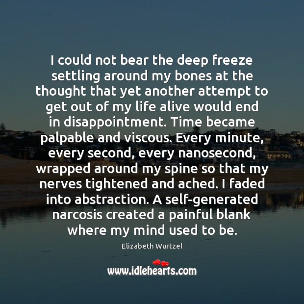 I could not bear the deep freeze settling around my bones at Elizabeth Wurtzel Picture Quote